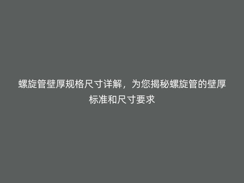螺旋管壁厚規(guī)格尺寸詳解，為您揭秘螺旋管的壁厚標(biāo)準(zhǔn)和尺寸要求