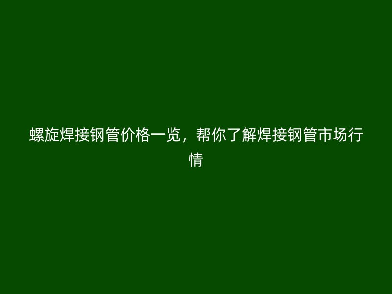 螺旋焊接鋼管價(jià)格一覽，幫你了解焊接鋼管市場行情