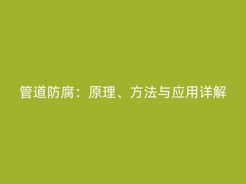 管道防腐：原理、方法與應用詳解