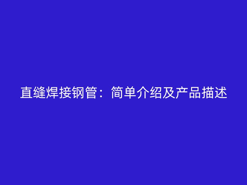 直縫焊接鋼管：簡(jiǎn)單介紹及產(chǎn)品描述