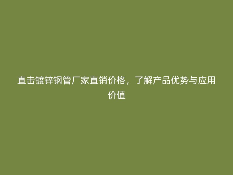 直擊鍍鋅鋼管廠家直銷價格，了解產(chǎn)品優(yōu)勢與應(yīng)用價值