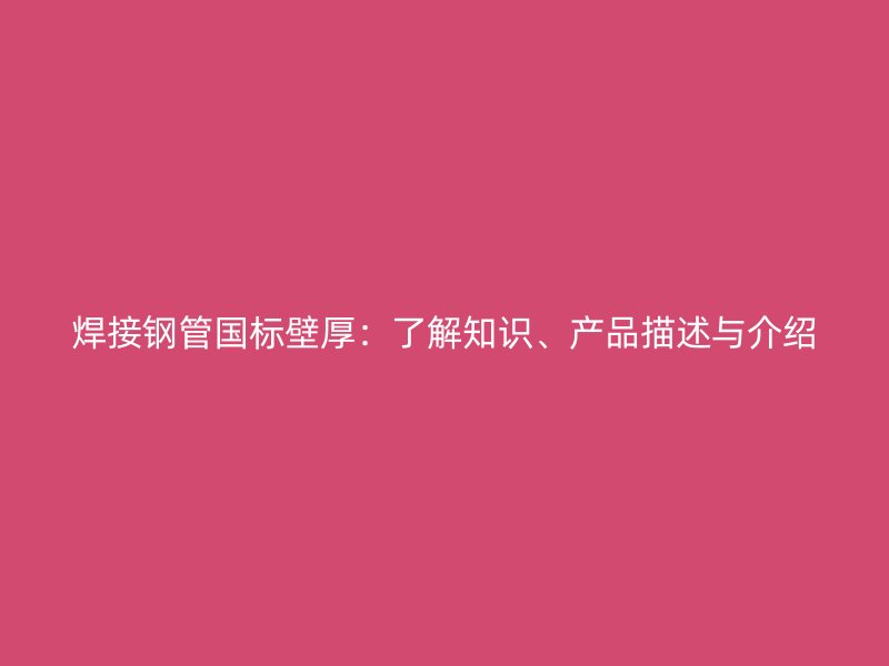 焊接鋼管國標壁厚：了解知識、產(chǎn)品描述與介紹