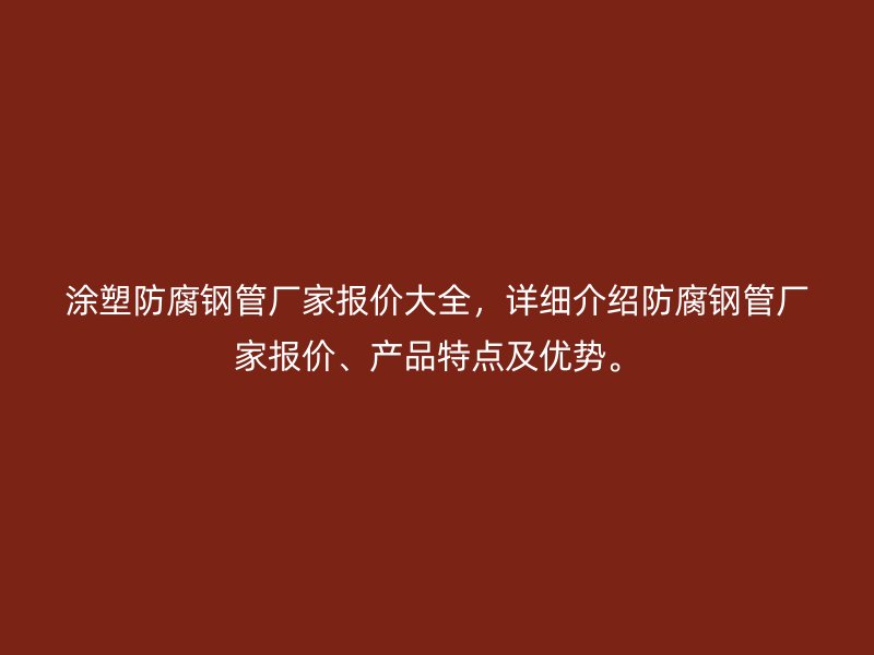 涂塑防腐鋼管廠家報價大全，詳細介紹防腐鋼管廠家報價、產(chǎn)品特點及優(yōu)勢。