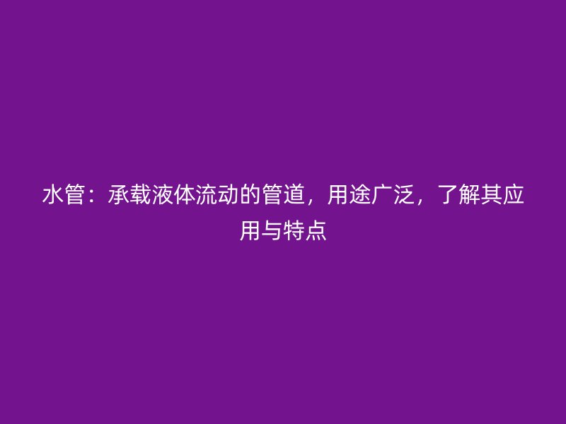 水管：承載液體流動(dòng)的管道，用途廣泛，了解其應(yīng)用與特點(diǎn)