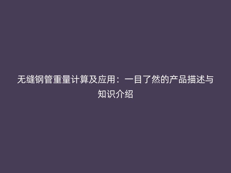 無縫鋼管重量計算及應用：一目了然的產(chǎn)品描述與知識介紹