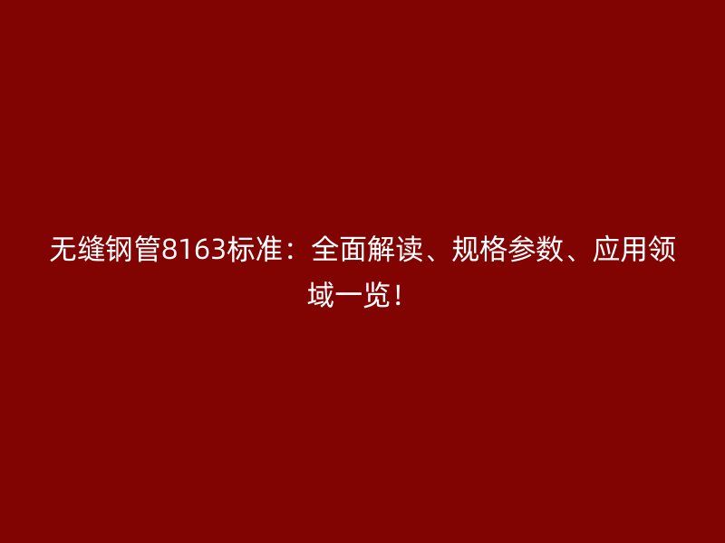 無縫鋼管8163標(biāo)準(zhǔn)：全面解讀、規(guī)格參數(shù)、應(yīng)用領(lǐng)域一覽！