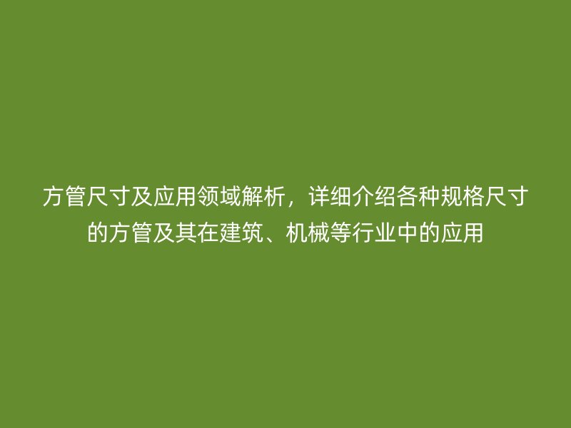 方管尺寸及應(yīng)用領(lǐng)域解析，詳細(xì)介紹各種規(guī)格尺寸的方管及其在建筑、機(jī)械等行業(yè)中的應(yīng)用