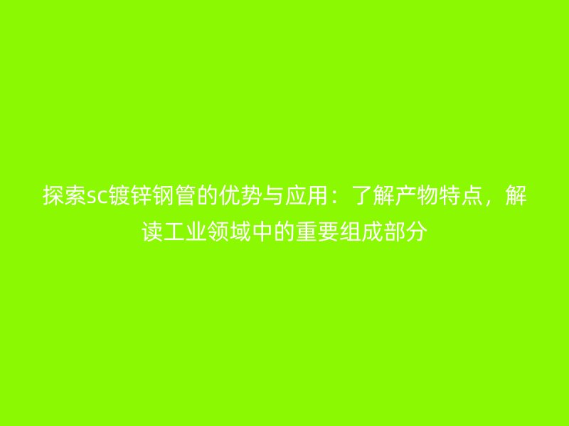探索sc鍍鋅鋼管的優(yōu)勢與應(yīng)用：了解產(chǎn)物特點(diǎn)，解讀工業(yè)領(lǐng)域中的重要組成部分