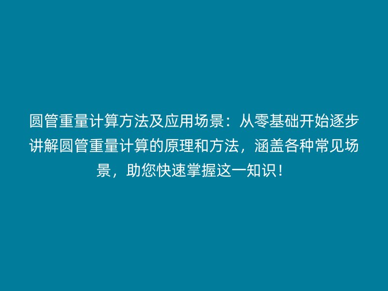 圓管重量計(jì)算方法及應(yīng)用場(chǎng)景：從零基礎(chǔ)開(kāi)始逐步講解圓管重量計(jì)算的原理和方法，涵蓋各種常見(jiàn)場(chǎng)景，助您快速掌握這一知識(shí)！