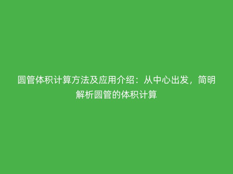 圓管體積計(jì)算方法及應(yīng)用介紹：從中心出發(fā)，簡(jiǎn)明解析圓管的體積計(jì)算