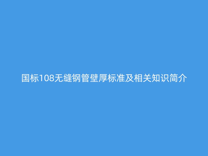 國標(biāo)108無縫鋼管壁厚標(biāo)準(zhǔn)及相關(guān)知識簡介
