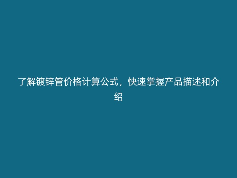 了解鍍鋅管價格計算公式，快速掌握產(chǎn)品描述和介紹