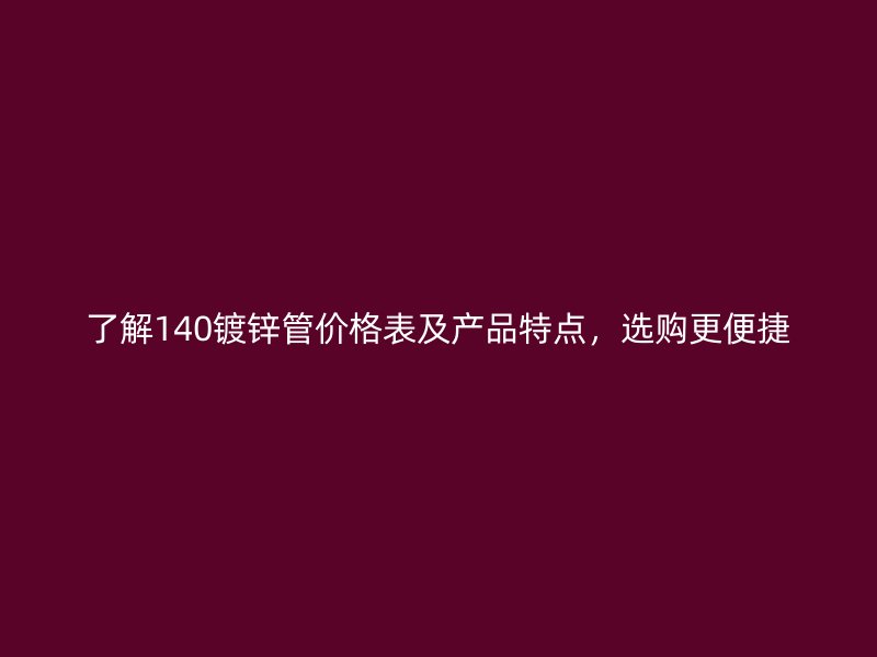 了解140鍍鋅管價(jià)格表及產(chǎn)品特點(diǎn)，選購(gòu)更便捷