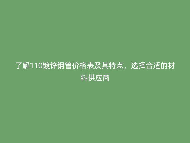 了解110鍍鋅鋼管價(jià)格表及其特點(diǎn)，選擇合適的材料供應(yīng)商