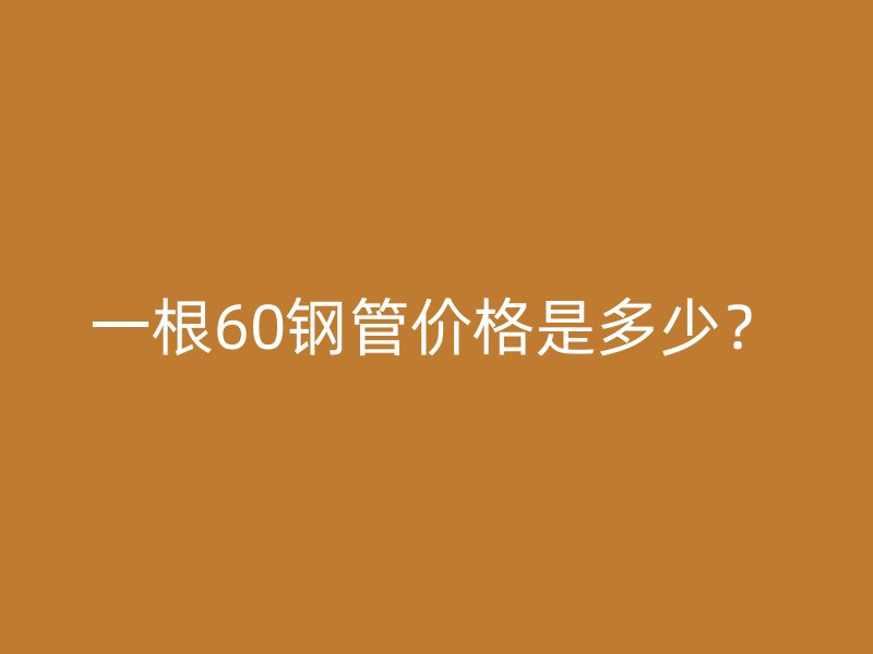 一根60鋼管價格是多少？