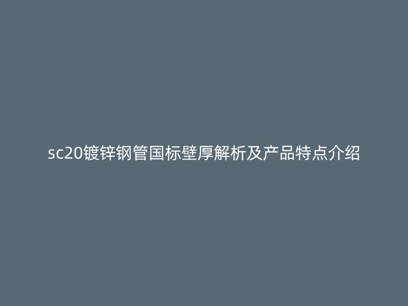 sc20鍍鋅鋼管?chē)?guó)標(biāo)壁厚解析及產(chǎn)品特點(diǎn)介紹