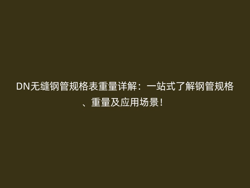 DN無縫鋼管規(guī)格表重量詳解：一站式了解鋼管規(guī)格、重量及應(yīng)用場景！