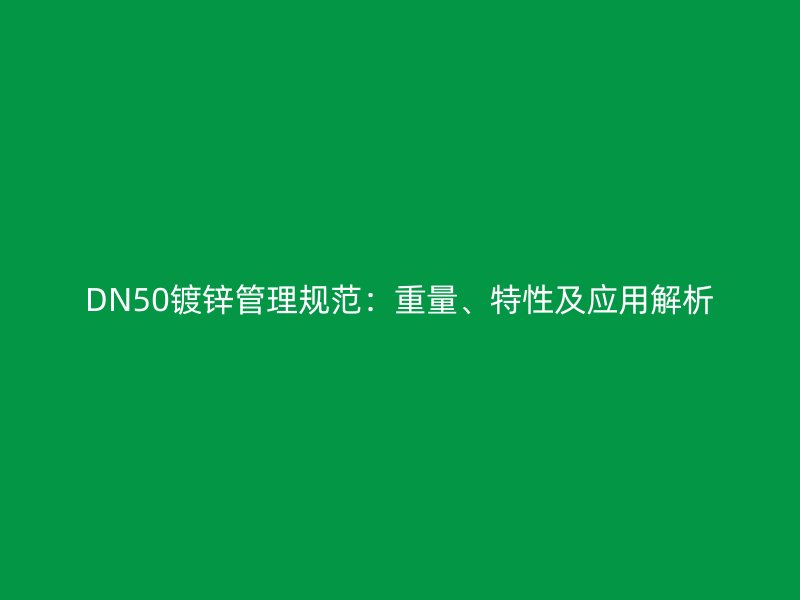 DN50鍍鋅管理規(guī)范：重量、特性及應用解析