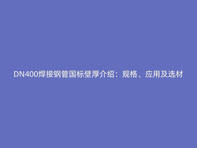 DN400焊接鋼管國標(biāo)壁厚介紹：規(guī)格、應(yīng)用及選材