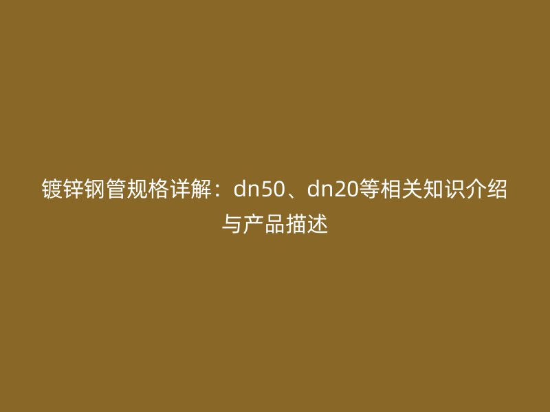 鍍鋅鋼管規(guī)格詳解：dn50、dn20等相關(guān)知識(shí)介紹與產(chǎn)品描述