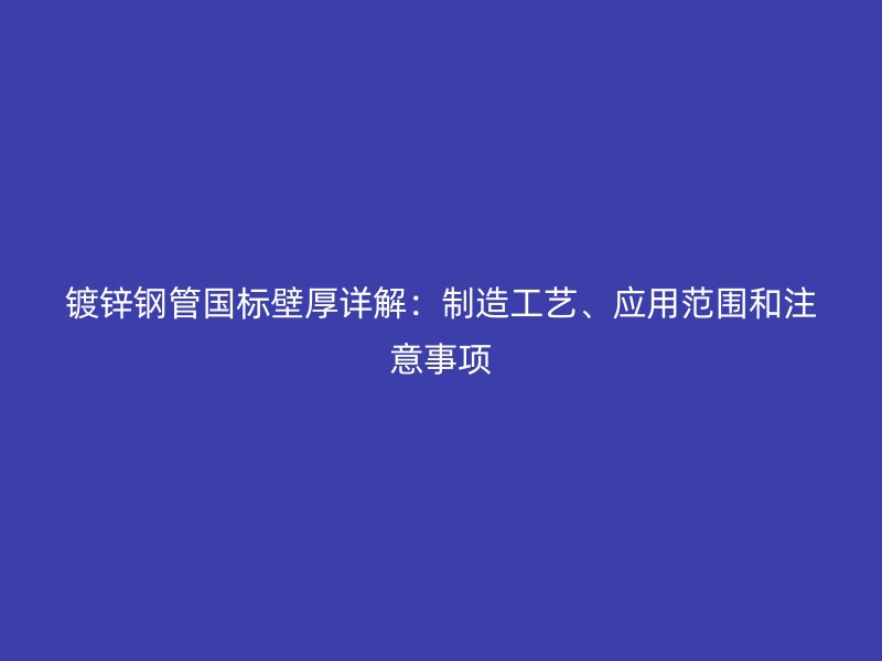 鍍鋅鋼管國標壁厚詳解：制造工藝、應用范圍和注意事項