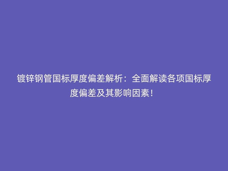 鍍鋅鋼管?chē)?guó)標(biāo)厚度偏差解析：全面解讀各項(xiàng)國(guó)標(biāo)厚度偏差及其影響因素！