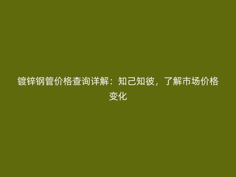 鍍鋅鋼管價(jià)格查詢?cè)斀猓褐褐?，了解市?chǎng)價(jià)格變化