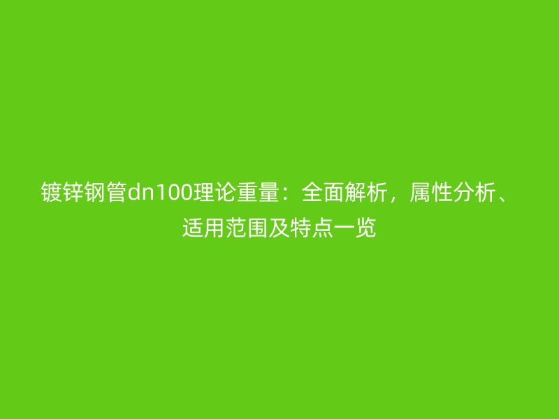 鍍鋅鋼管dn100理論重量：全面解析，屬性分析、適用范圍及特點(diǎn)一覽