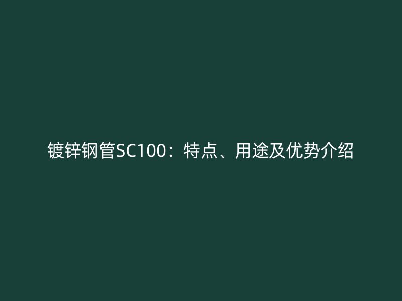 鍍鋅鋼管SC100：特點(diǎn)、用途及優(yōu)勢(shì)介紹