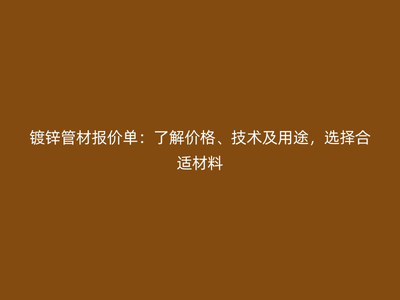 鍍鋅管材報(bào)價(jià)單：了解價(jià)格、技術(shù)及用途，選擇合適材料