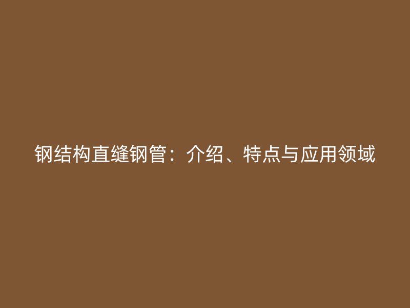 鋼結(jié)構(gòu)直縫鋼管：介紹、特點與應(yīng)用領(lǐng)域