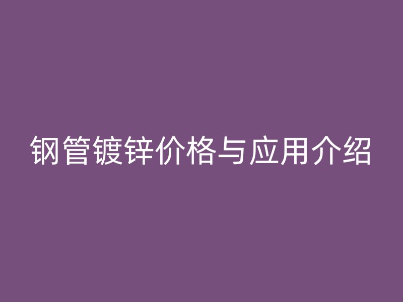 鋼管鍍鋅價格與應用介紹