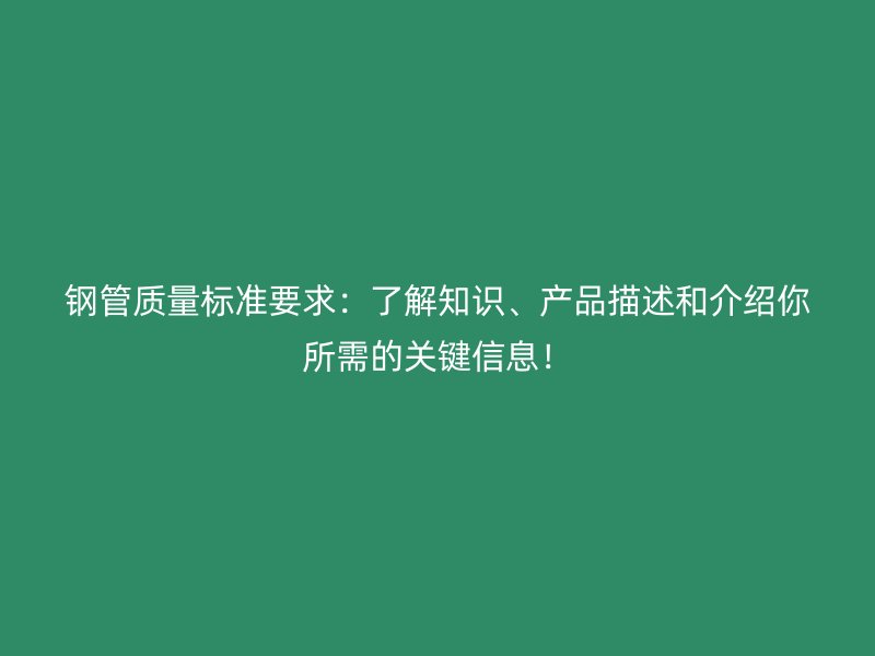 鋼管質(zhì)量標(biāo)準(zhǔn)要求：了解知識、產(chǎn)品描述和介紹你所需的關(guān)鍵信息！