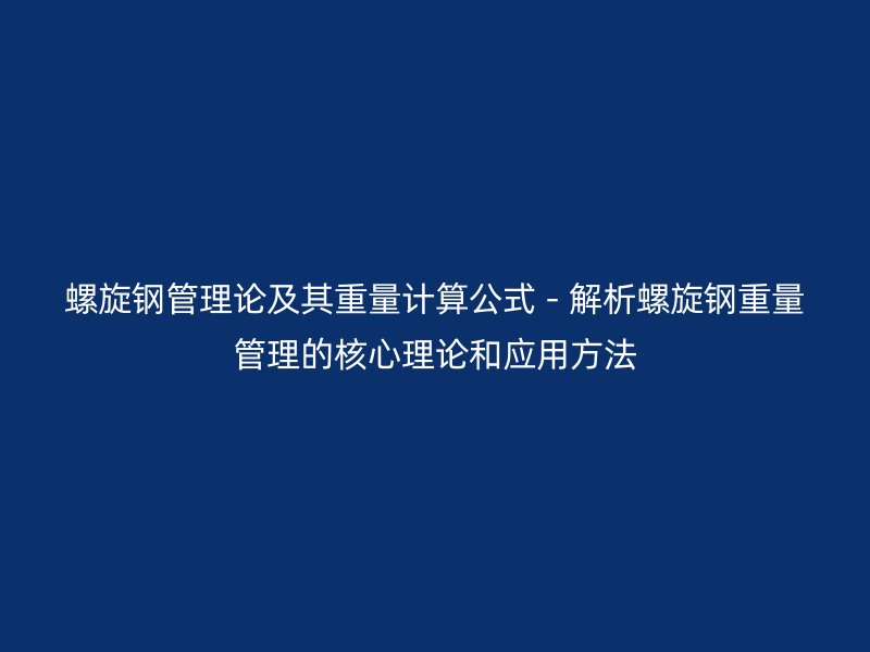 螺旋鋼管理論及其重量計算公式 - 解析螺旋鋼重量管理的核心理論和應(yīng)用方法