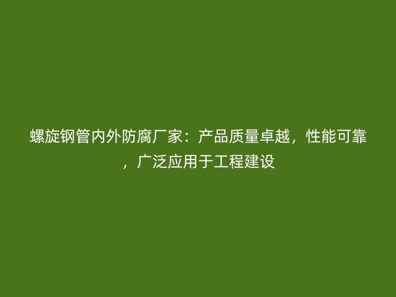 螺旋鋼管內(nèi)外防腐廠家：產(chǎn)品質(zhì)量卓越，性能可靠，廣泛應(yīng)用于工程建設(shè)