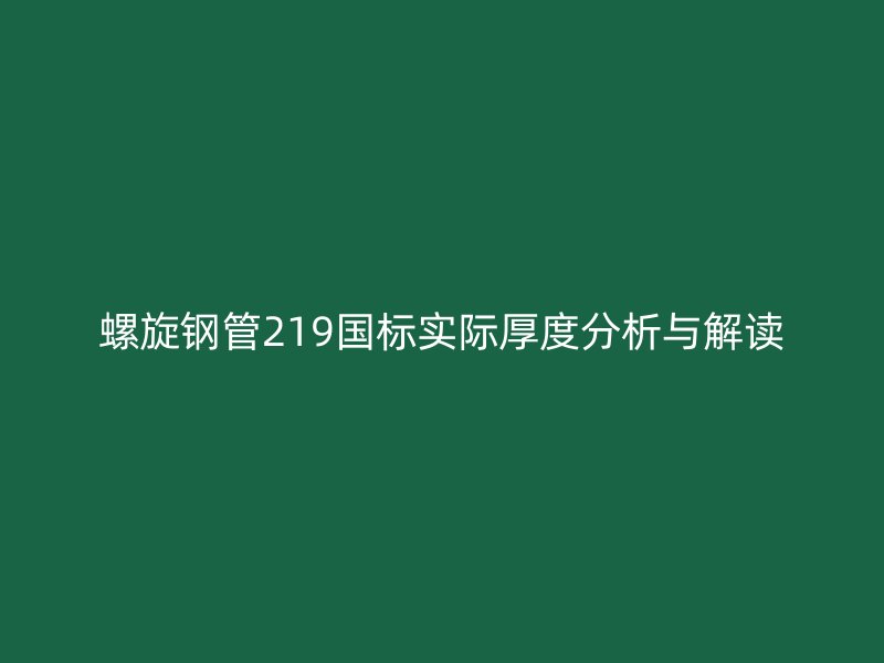 螺旋鋼管219國標(biāo)實際厚度分析與解讀