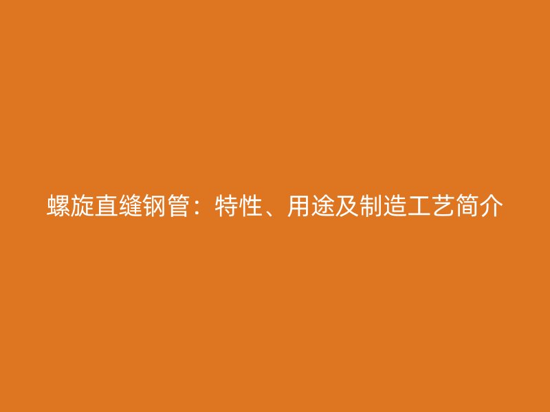 螺旋直縫鋼管：特性、用途及制造工藝簡介