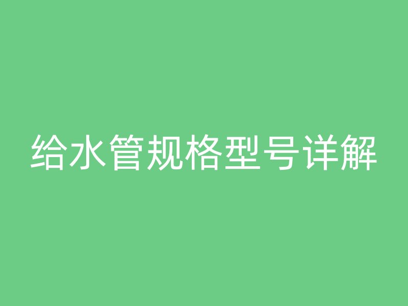 給水管規(guī)格型號詳解