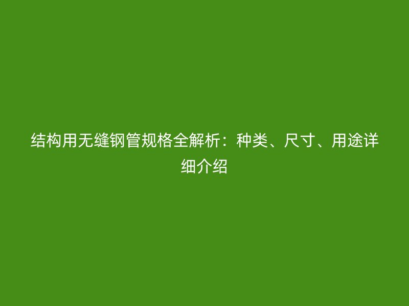 結(jié)構(gòu)用無縫鋼管規(guī)格全解析：種類、尺寸、用途詳細(xì)介紹