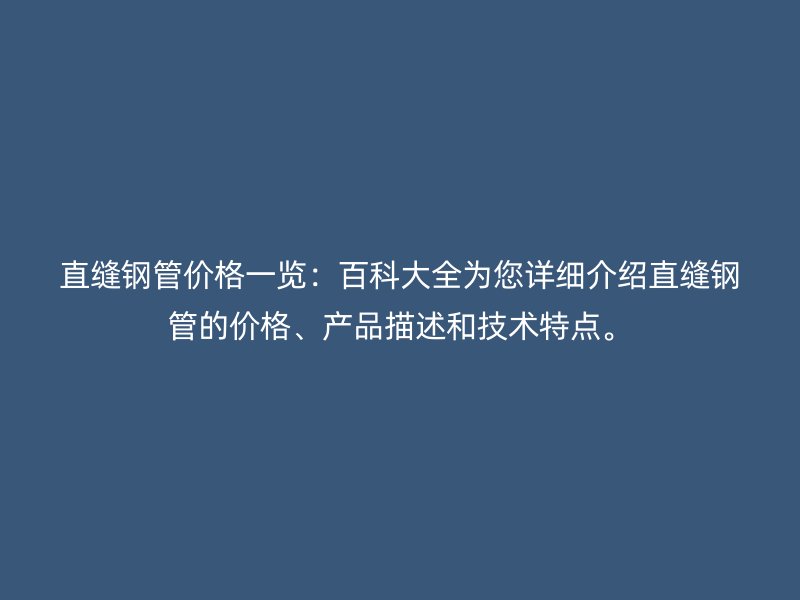 直縫鋼管價格一覽：百科大全為您詳細介紹直縫鋼管的價格、產(chǎn)品描述和技術(shù)特點。