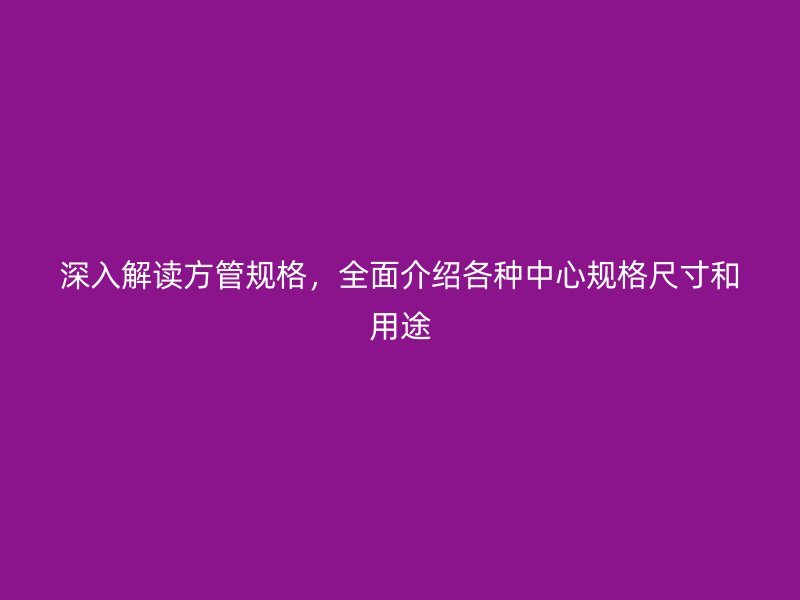 深入解讀方管規(guī)格，全面介紹各種中心規(guī)格尺寸和用途