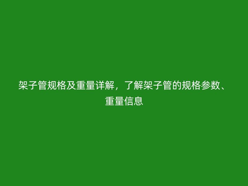 架子管規(guī)格及重量詳解，了解架子管的規(guī)格參數(shù)、重量信息