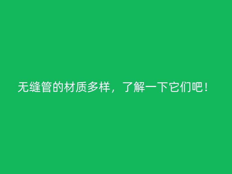 無縫管的材質多樣，了解一下它們吧！