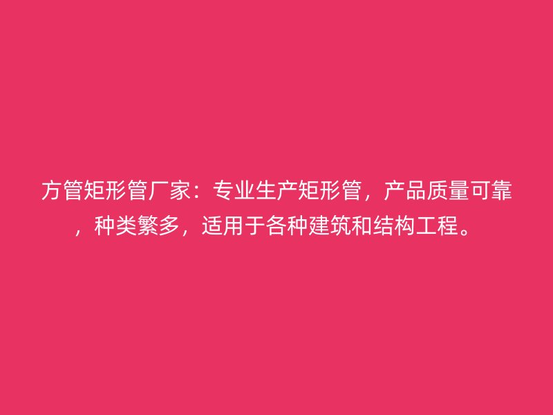 方管矩形管廠家：專業(yè)生產(chǎn)矩形管，產(chǎn)品質(zhì)量可靠，種類繁多，適用于各種建筑和結(jié)構(gòu)工程。
