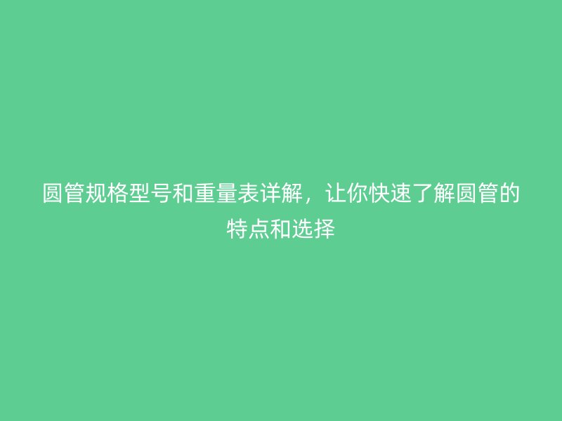 圓管規(guī)格型號(hào)和重量表詳解，讓你快速了解圓管的特點(diǎn)和選擇