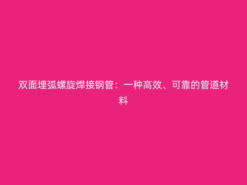 雙面埋弧螺旋焊接鋼管：一種高效、可靠的管道材料