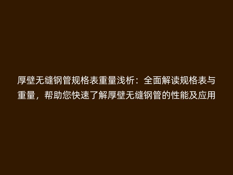 厚壁無縫鋼管規(guī)格表重量淺析：全面解讀規(guī)格表與重量，幫助您快速了解厚壁無縫鋼管的性能及應(yīng)用