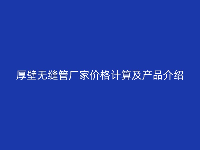 厚壁無縫管廠家價格計算及產(chǎn)品介紹