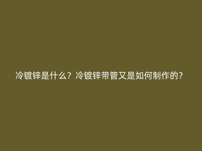 冷鍍鋅是什么？冷鍍鋅帶管又是如何制作的？