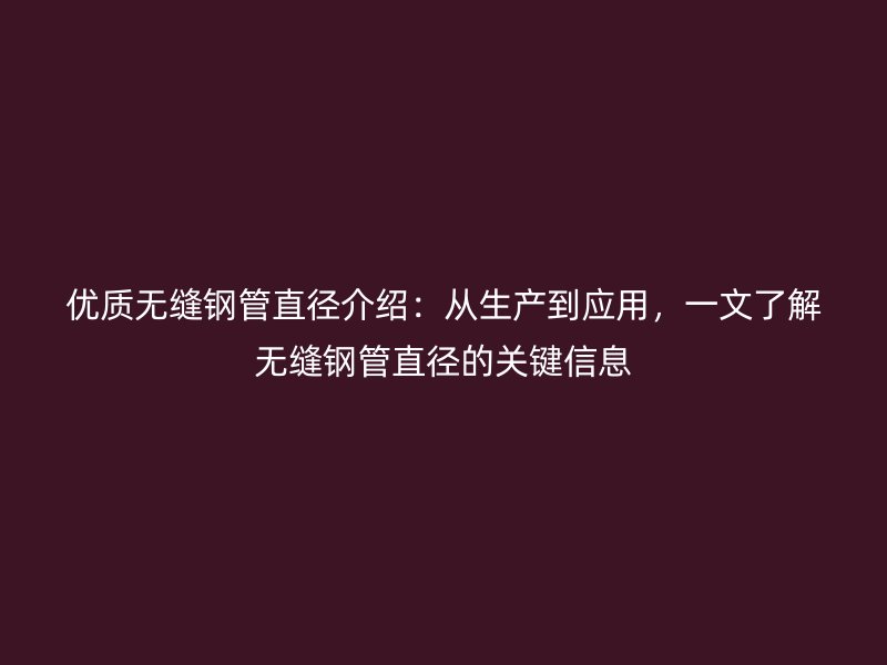優(yōu)質(zhì)無縫鋼管直徑介紹：從生產(chǎn)到應(yīng)用，一文了解無縫鋼管直徑的關(guān)鍵信息
